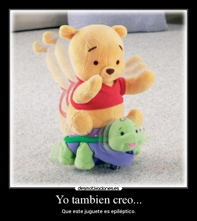 Yo tambien creo... - Que este juguete es epiléptico.
