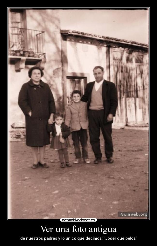 Ver una foto antigua - de nuestros padres y lo unico que decimos: Joder que pelos