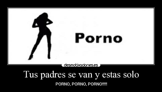 Tus padres se van y estas solo - PORNO, PORNO, PORNO!!!!!