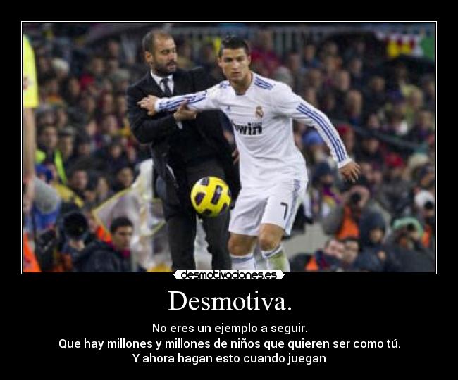 Desmotiva. - No eres un ejemplo a seguir.
Que hay millones y millones de niños que quieren ser como tú.
Y ahora hagan esto cuando juegan
