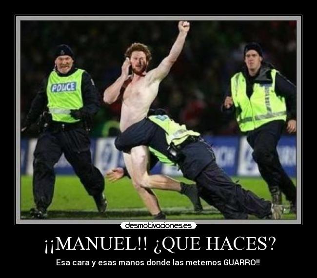 ¡¡MANUEL!! ¿QUE HACES? - Esa cara y esas manos donde las metemos GUARRO!! 