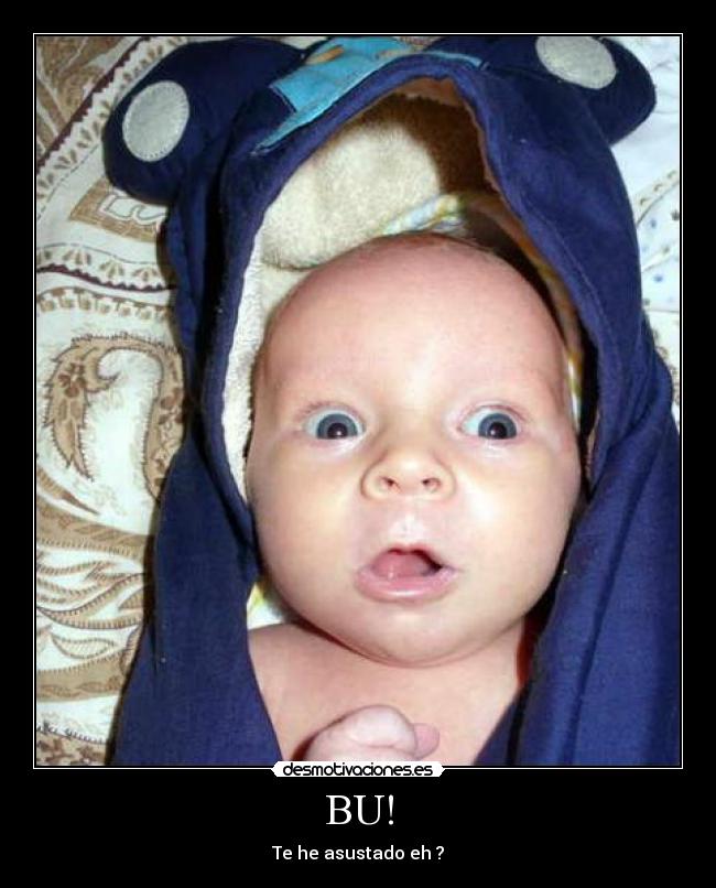 BU! - Te he asustado eh ?