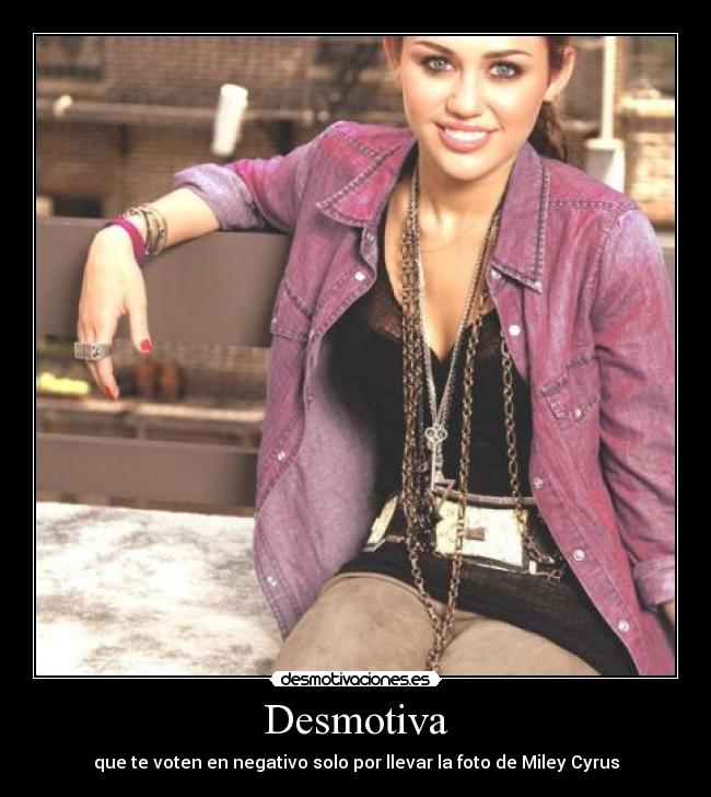 Desmotiva - que te voten en negativo solo por llevar la foto de Miley Cyrus