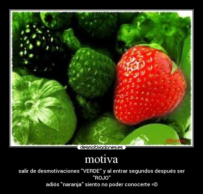 motiva - salir de desmotivaciones VERDE y al entrar segundos después ser ROJO
adiós naranja siento no poder conocerte =D