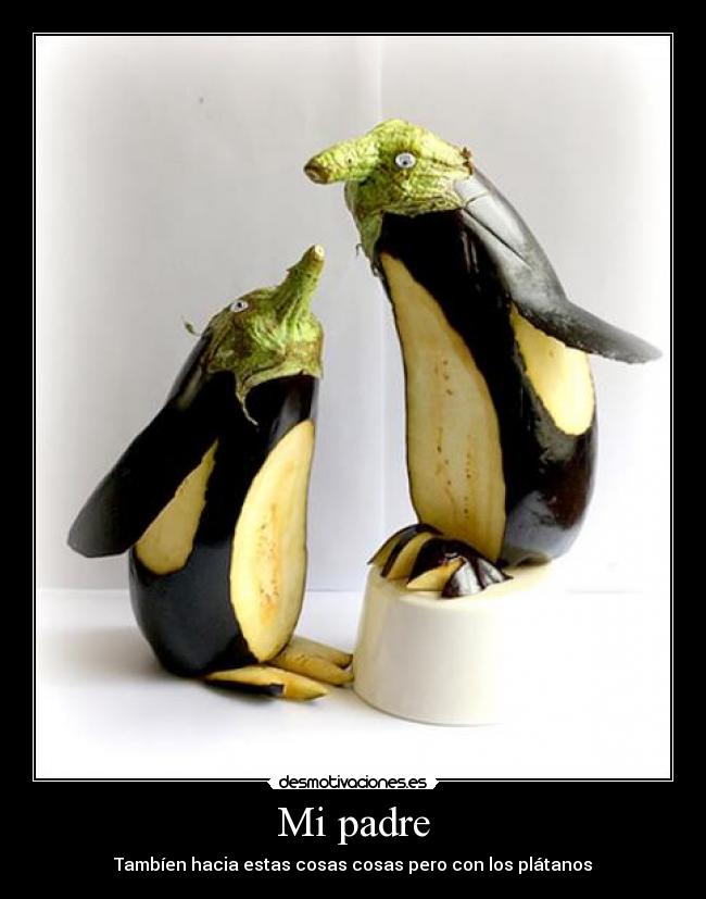 Mi padre - Tambíen hacia estas cosas cosas pero con los plátanos