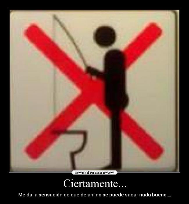 Ciertamente... - Me da la sensación de que de ahí no se puede sacar nada bueno....