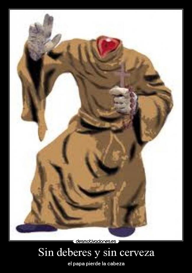 Sin deberes y sin cerveza - el papa pierde la cabeza