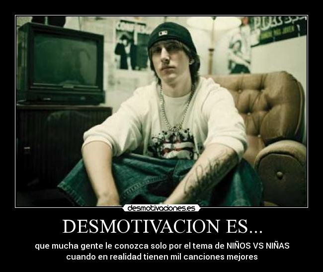 DESMOTIVACION ES... - que mucha gente le conozca solo por el tema de NIÑOS VS NIÑAS
cuando en realidad tienen mil canciones mejores