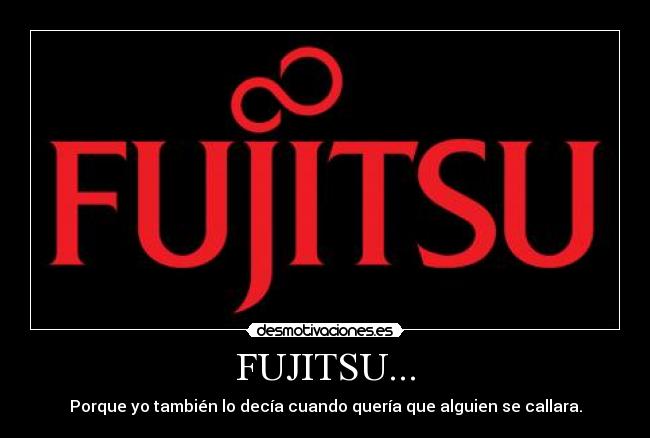 FUJITSU... - Porque yo también lo decía cuando quería que alguien se callara.