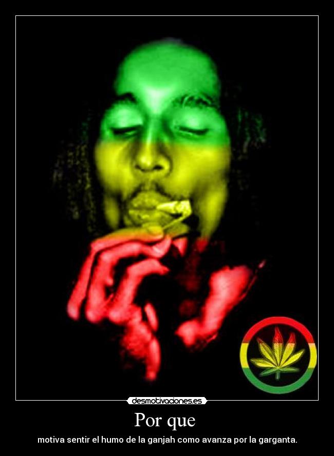 Por que - motiva sentir el humo de la ganjah como avanza por la garganta.