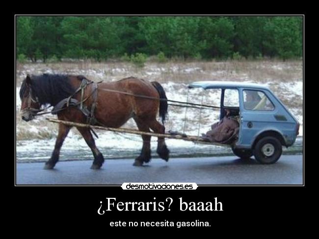 ¿Ferraris? baaah - este no necesita gasolina.