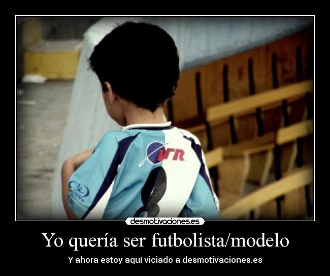 Yo quería ser futbolista/modelo - Y ahora estoy aquí viciado a desmotivaciones.es