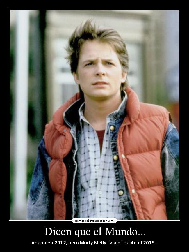 Dicen que el Mundo... - Acaba en 2012, pero Marty Mcfly viajo hasta el 2015...