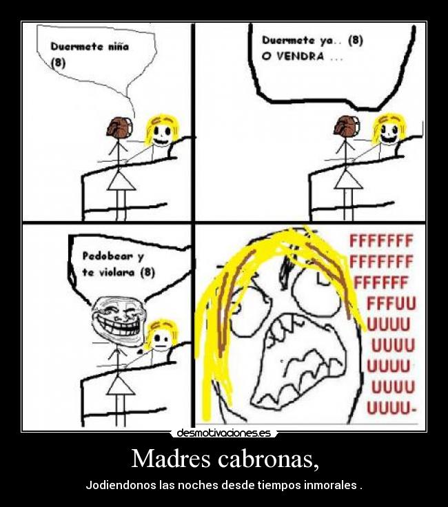 Madres cabronas, - Jodiendonos las noches desde tiempos inmorales .