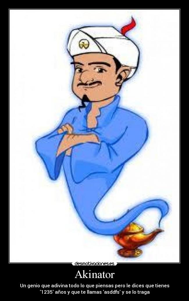 Akinator - Un genio que adivina todo lo que piensas pero le dices que tienes
1235 años y que te llamas asddfs y se lo traga