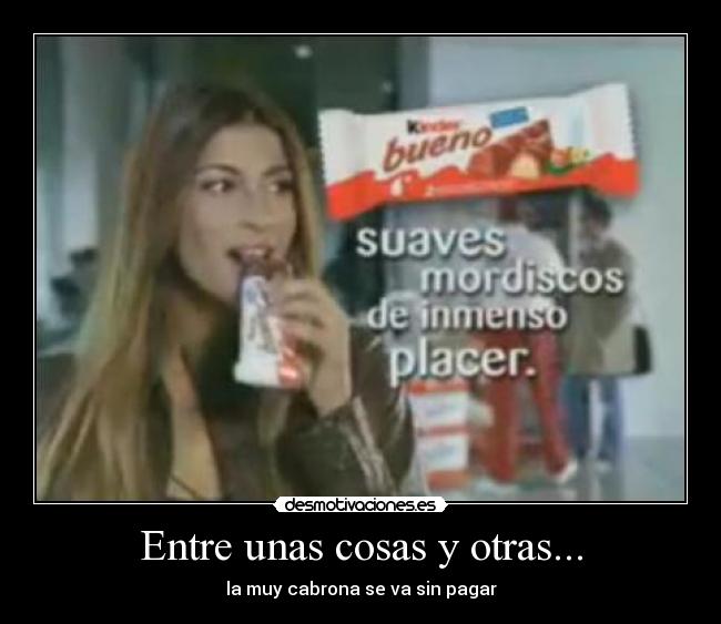 Entre unas cosas y otras... - la muy cabrona se va sin pagar