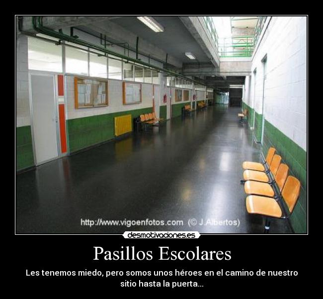 Pasillos Escolares - Les tenemos miedo, pero somos unos héroes en el camino de nuestro
sitio hasta la puerta...