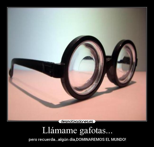 Llámame gafotas... - pero recuerda...algún día,DOMINAREMOS EL MUNDO!