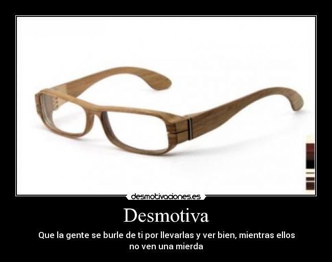 Desmotiva - Que la gente se burle de ti por llevarlas y ver bien, mientras ellos no ven una mierda