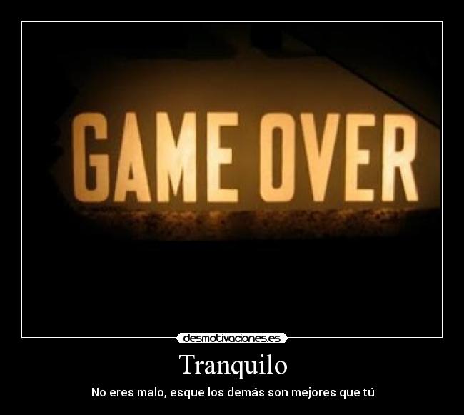 Tranquilo - No eres malo, esque los demás son mejores que tú