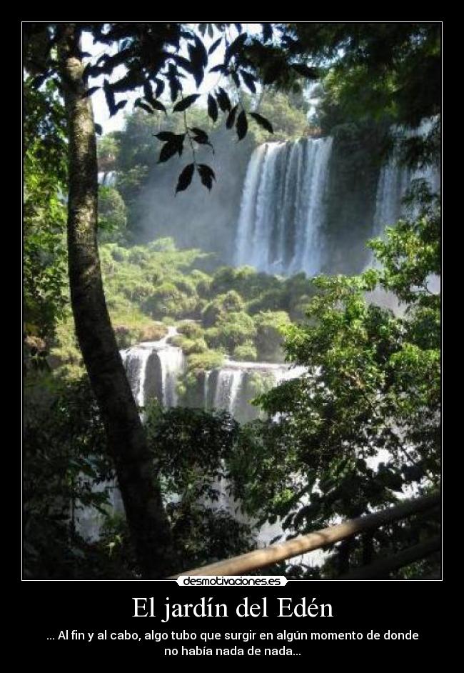 El jardín del Edén - ... Al fin y al cabo, algo tubo que surgir en algún momento de donde
no había nada de nada...