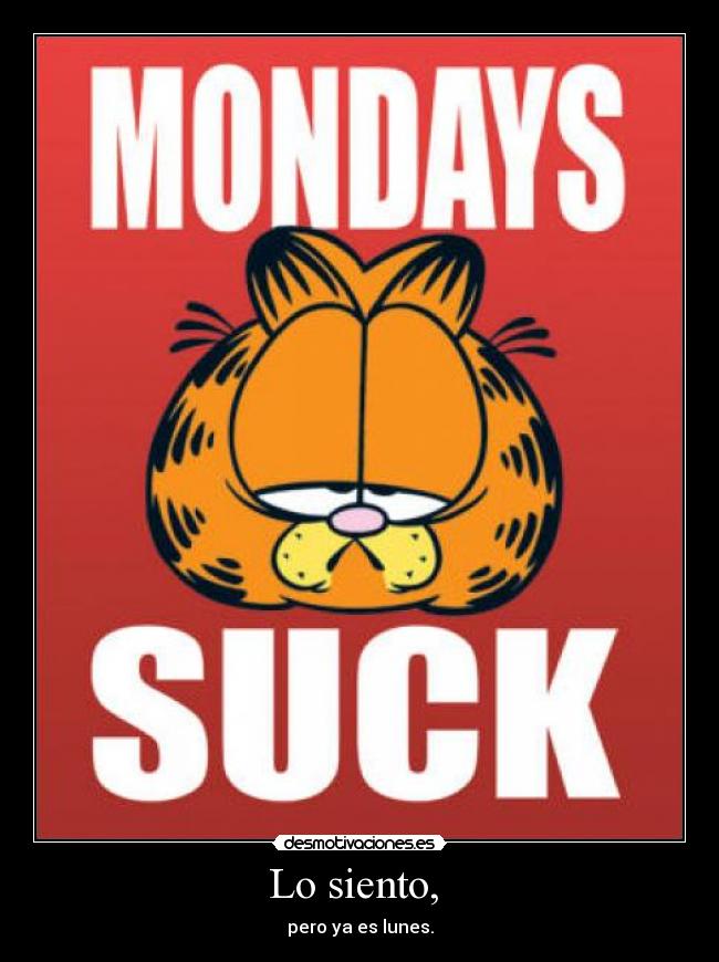 Lo siento, - pero ya es lunes.