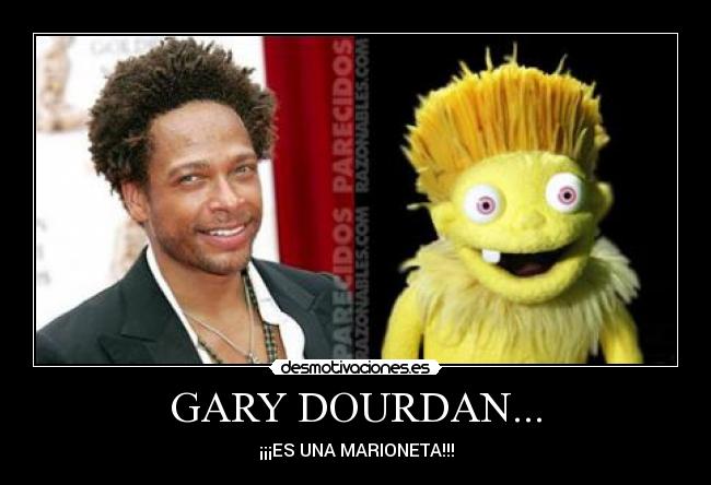 GARY DOURDAN... - ¡¡¡ES UNA MARIONETA!!!