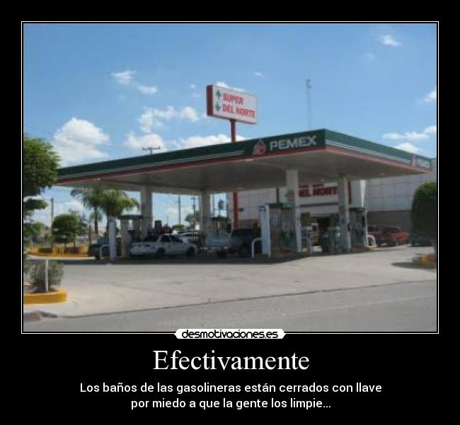 Efectivamente - Los baños de las gasolineras están cerrados con llave
por miedo a que la gente los limpie...