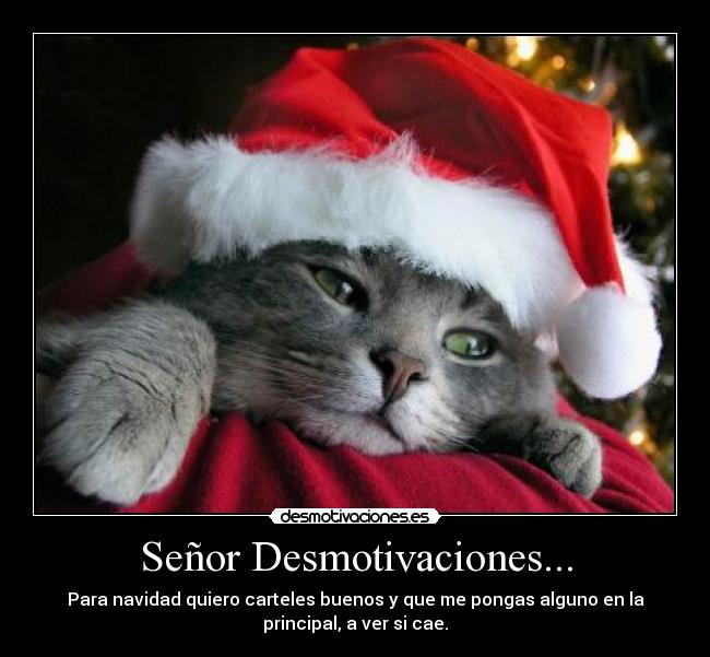 Señor Desmotivaciones... - Para navidad quiero carteles buenos y que me pongas alguno en la
principal, a ver si cae.