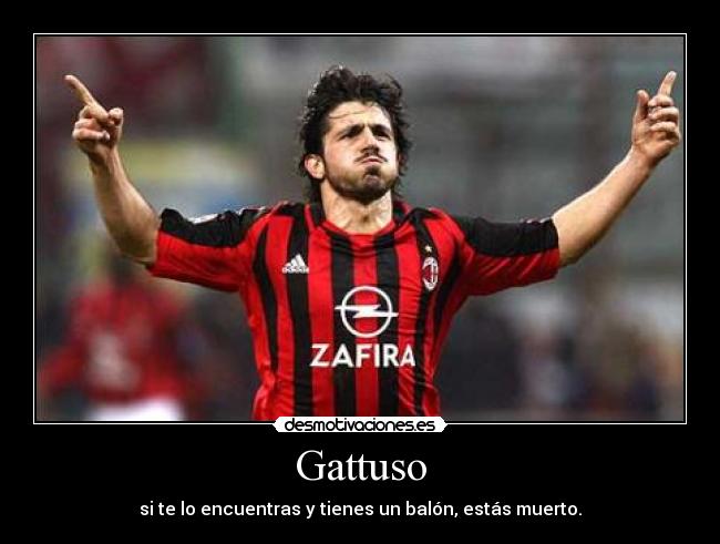 Gattuso - si te lo encuentras y tienes un balón, estás muerto.