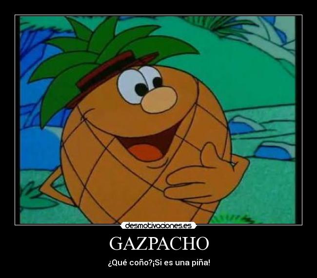 GAZPACHO - ¿Qué coño?¡Si es una piña!