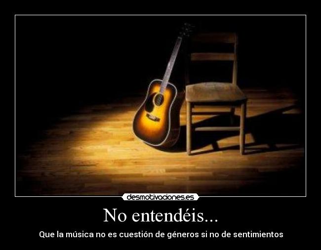 No entendéis... - Que la música no es cuestión de géneros si no de sentimientos