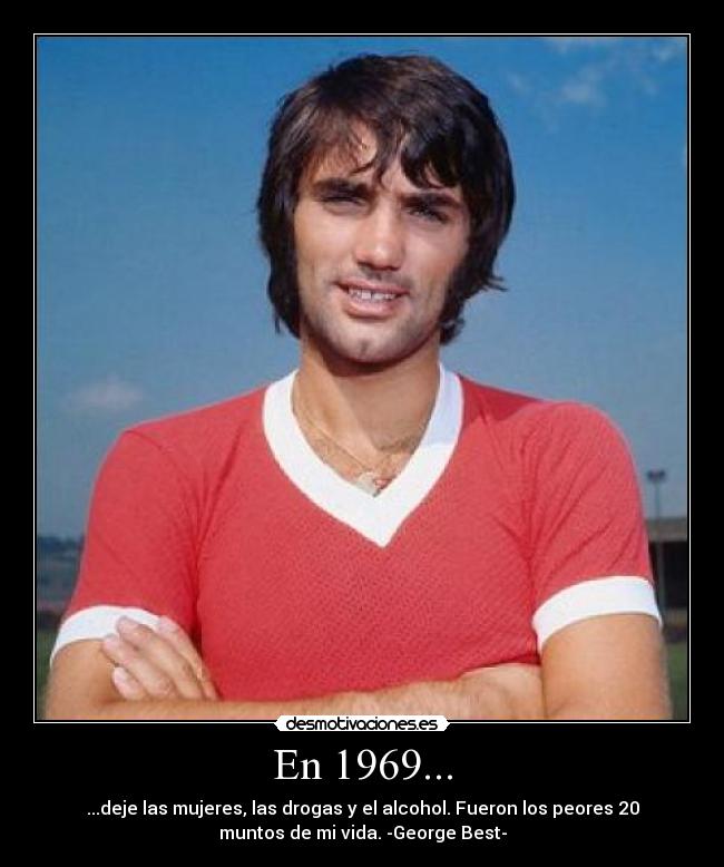 En 1969... - ...deje las mujeres, las drogas y el alcohol. Fueron los peores 20
muntos de mi vida. -George Best-