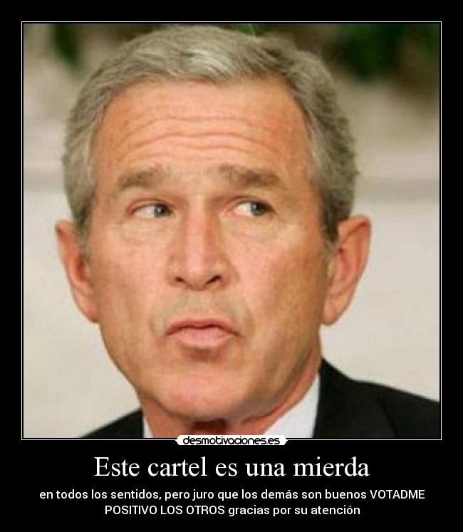 Este cartel es una mierda - en todos los sentidos, pero juro que los demás son buenos VOTADME
POSITIVO LOS OTROS gracias por su atención