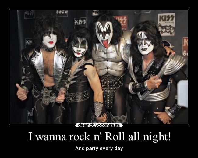 I wanna rock n Roll all night! -