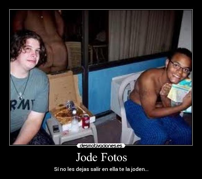 Jode Fotos - Sí no les dejas salir en ella te la joden...