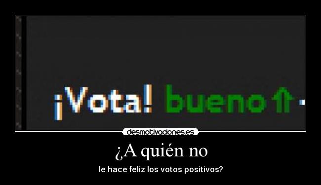 ¿A quién no - le hace feliz los votos positivos?