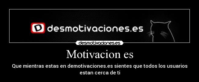 Motivacion es - Que mientras estas en demotivaciones.es sientes que todos los usuarios
estan cerca de ti