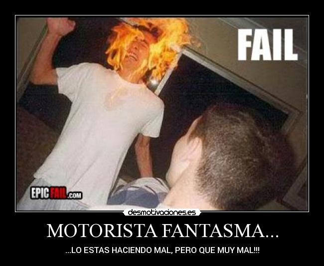 MOTORISTA FANTASMA... - ...LO ESTAS HACIENDO MAL, PERO QUE MUY MAL!!!