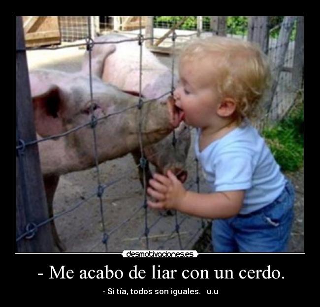 - Me acabo de liar con un cerdo. - 