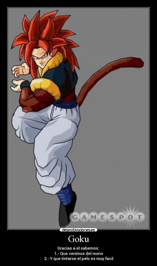 Goku - Gracias a el sabemos: 
1.- Que venimos del mono
2.- Y que tintarse el pelo es muy facil