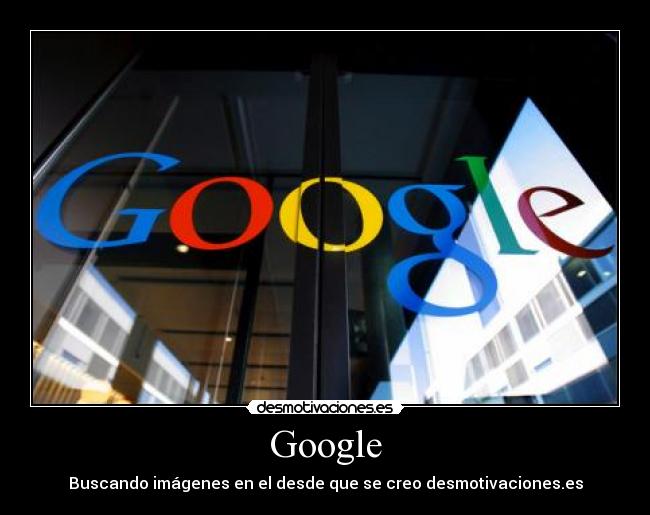 Google - Buscando imágenes en el desde que se creo desmotivaciones.es