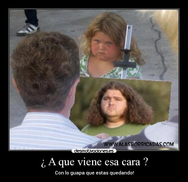 ¿ A que viene esa cara ? - 