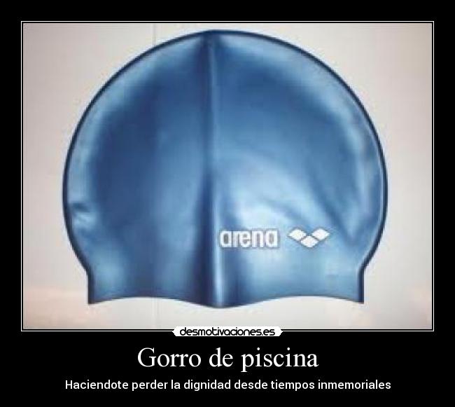 Gorro de piscina - Haciendote perder la dignidad desde tiempos inmemoriales