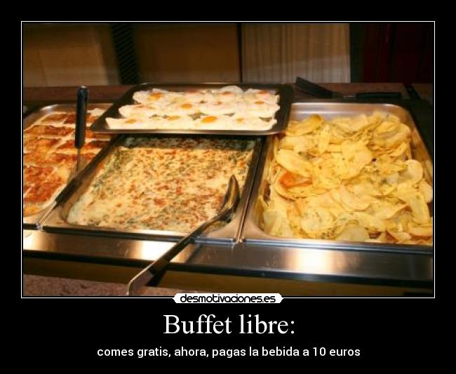 Buffet libre: - comes gratis, ahora, pagas la bebida a 10 euros