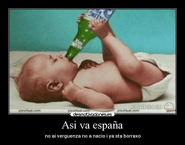 Asi va españa - no ai verguenza no a nacio i ya sta borraxo