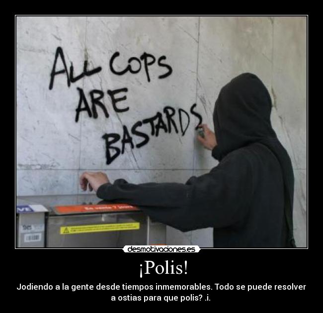 ¡Polis! - Jodiendo a la gente desde tiempos inmemorables. Todo se puede resolver
a ostias para que polis? .i.