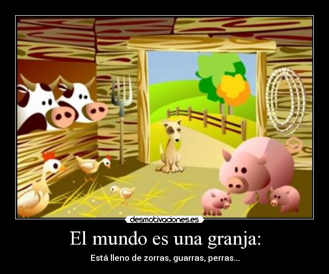 El mundo es una granja: - Está lleno de zorras, guarras, perras...
