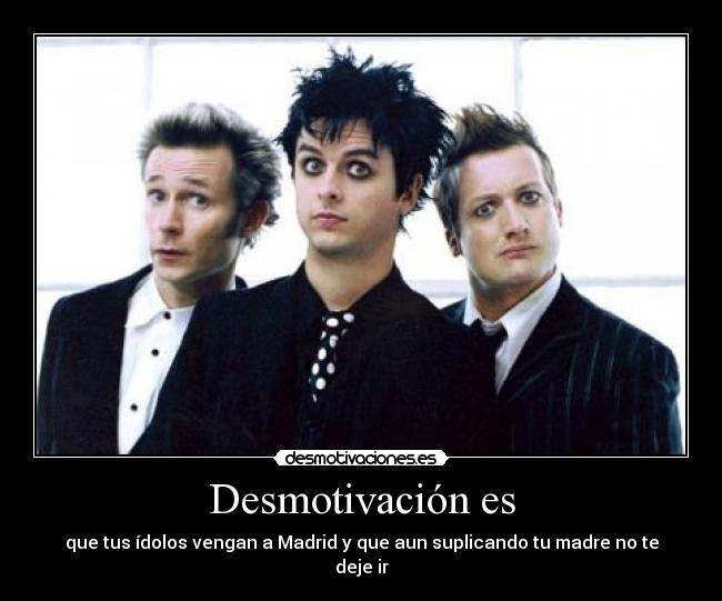 Desmotivación es - que tus ídolos vengan a Madrid y que aun suplicando tu madre no te deje ir