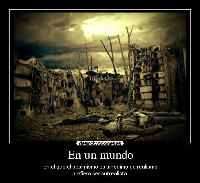 En un mundo - en el que el pesimismo es sinónimo de realismo
prefiero ser surrealista.